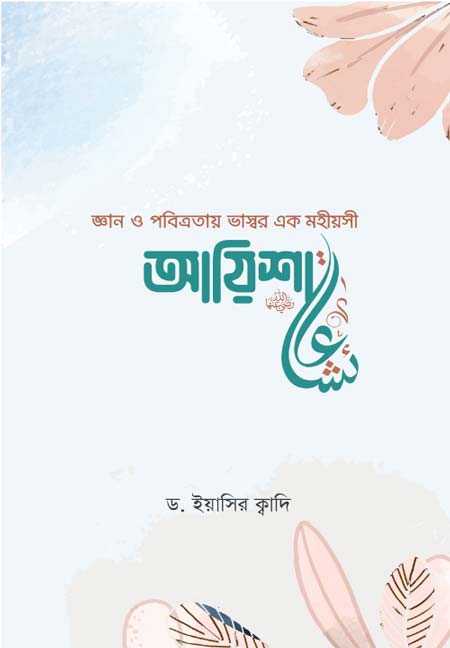 জ্ঞান ও পবিত্রতায় ভাস্বর এক মহীয়সী আয়িশা (রা.)